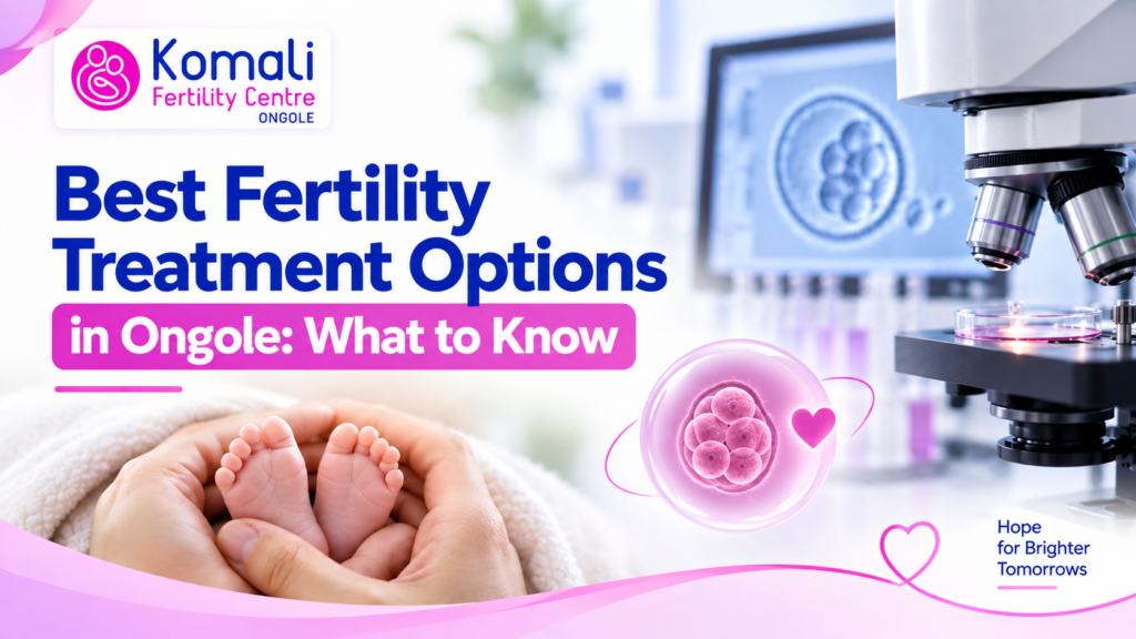 Best Fertility Treatment Options in Ongole: What to Know